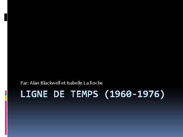 Par: Alan Blackwell et Isabelle La Roche LIGNE DE TEMPS (1960 -1976) 