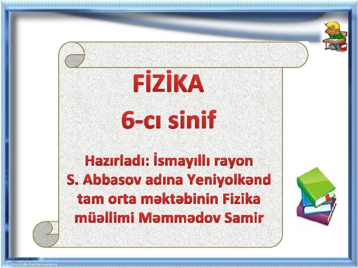 FİZİKA 6 -cı sinif Hazırladı: İsmayıllı rayon S. Abbasov adına Yeniyolkənd tam orta məktəbinin FİZİKA 6 -cı sinif Hazırladı: İsmayıllı rayon S. Abbasov adına Yeniyolkənd tam orta məktəbinin
