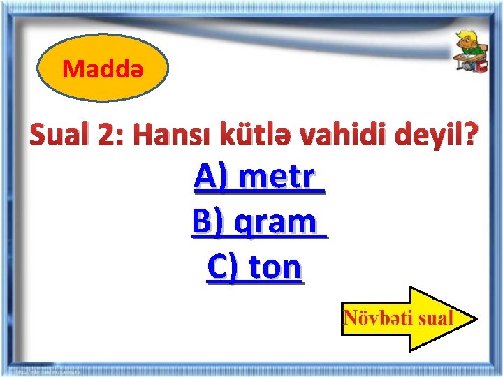 Maddə Sual 2: Hansı kütlə vahidi deyil? A) metr B) qram C) ton Maddə Sual 2: Hansı kütlə vahidi deyil? A) metr B) qram C) ton
