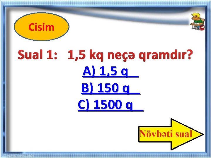 Cisim Sual 1: 1, 5 kq neçə qramdır? A) 1, 5 q B) 150 Cisim Sual 1: 1, 5 kq neçə qramdır? A) 1, 5 q B) 150