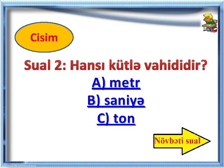 Cisim Sual 2: Hansı kütlə vahididir? A) metr B) saniyə C) ton Cisim Sual 2: Hansı kütlə vahididir? A) metr B) saniyə C) ton
