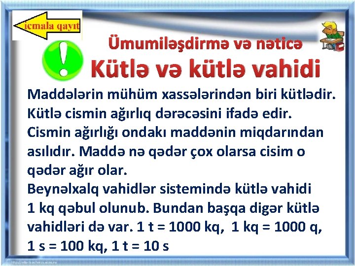Ümumiləşdirmə və nəticə Kütlə və kütlə vahidi Maddələrin mühüm xassələrindən biri kütlədir. Kütlə cismin Ümumiləşdirmə və nəticə Kütlə və kütlə vahidi Maddələrin mühüm xassələrindən biri kütlədir. Kütlə cismin