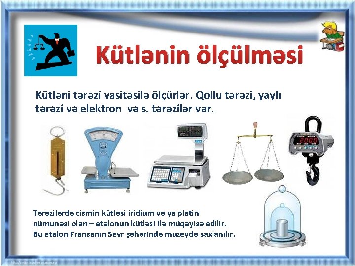Kütlənin ölçülməsi Kütləni tərəzi vasitəsilə ölçürlər. Qollu tərəzi, yaylı tərəzi və elektron və s. Kütlənin ölçülməsi Kütləni tərəzi vasitəsilə ölçürlər. Qollu tərəzi, yaylı tərəzi və elektron və s.