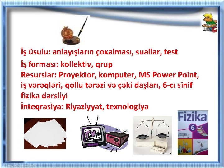 İş üsulu: anlayışların çoxalması, suallar, test İş forması: kollektiv, qrup Resurslar: Proyektor, komputer, MS İş üsulu: anlayışların çoxalması, suallar, test İş forması: kollektiv, qrup Resurslar: Proyektor, komputer, MS
