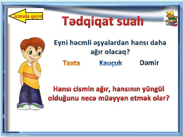 Tədqiqat sualı Eyni həcmli əşyalardan hansı daha ağır olacaq? Dəmir Hansı cismin ağır, hansının Tədqiqat sualı Eyni həcmli əşyalardan hansı daha ağır olacaq? Dəmir Hansı cismin ağır, hansının