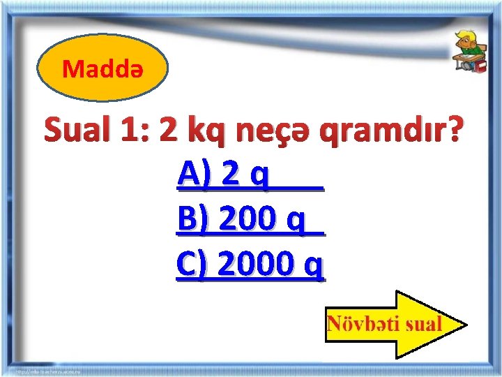 Maddə Sual 1: 2 kq neçə qramdır? A) 2 q B) 200 q C) Maddə Sual 1: 2 kq neçə qramdır? A) 2 q B) 200 q C)