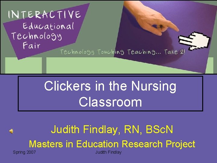 Clickers in the Nursing Classroom Judith Findlay, RN, BSc. N Masters in Education Research