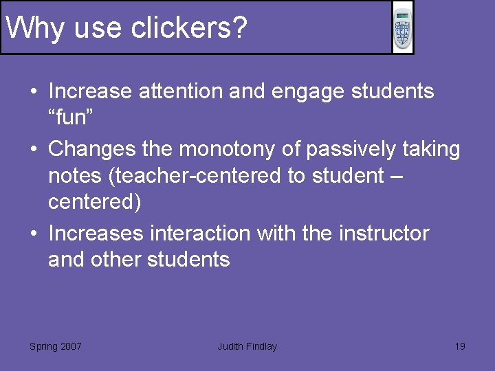 Why use clickers? • Increase attention and engage students “fun” • Changes the monotony