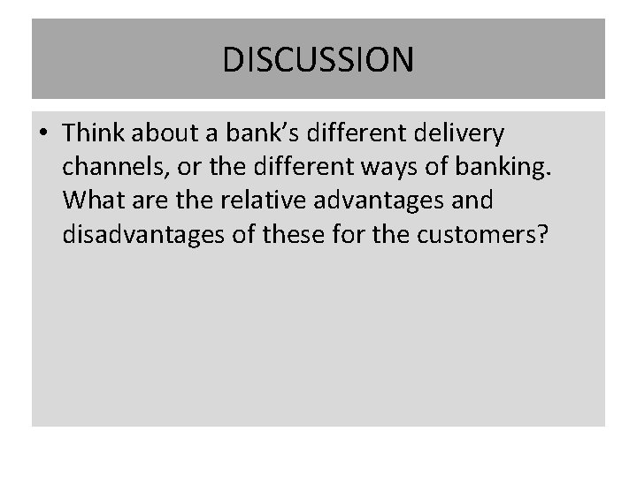 DISCUSSION • Think about a bank’s different delivery channels, or the different ways of