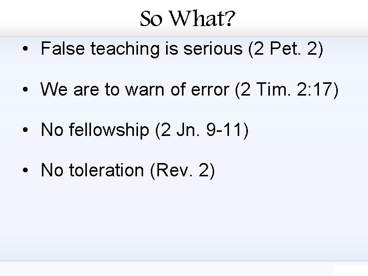 So What? • False teaching is serious (2 Pet. 2) • We are to