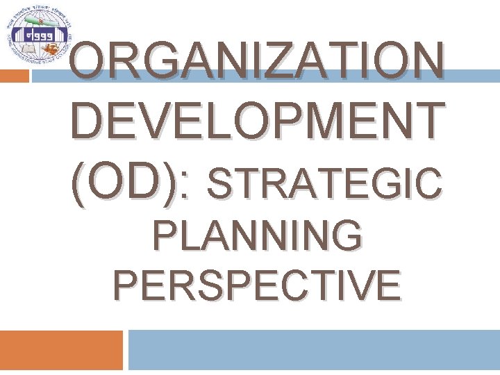 ORGANIZATION DEVELOPMENT (OD): STRATEGIC PLANNING PERSPECTIVE 