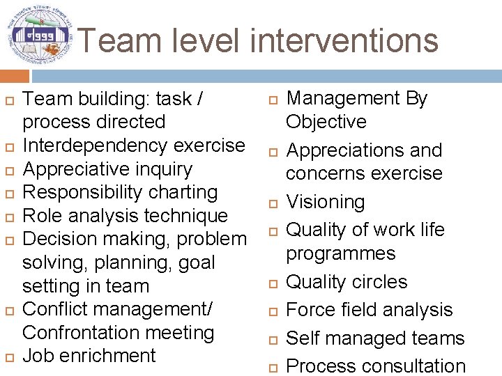 Team level interventions Team building: task / process directed Interdependency exercise Appreciative inquiry Responsibility