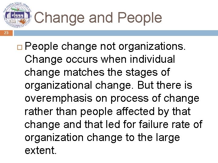 Change and People 23 People change not organizations. Change occurs when individual change matches