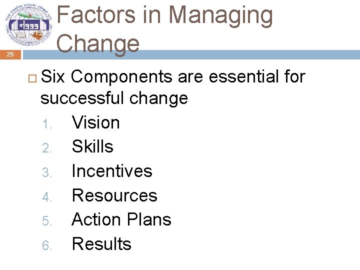 Factors in Managing Change 25 Six Components are essential for successful change 1. Vision