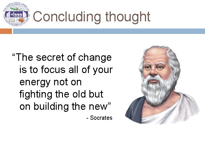 Concluding thought “The secret of change is to focus all of your energy not