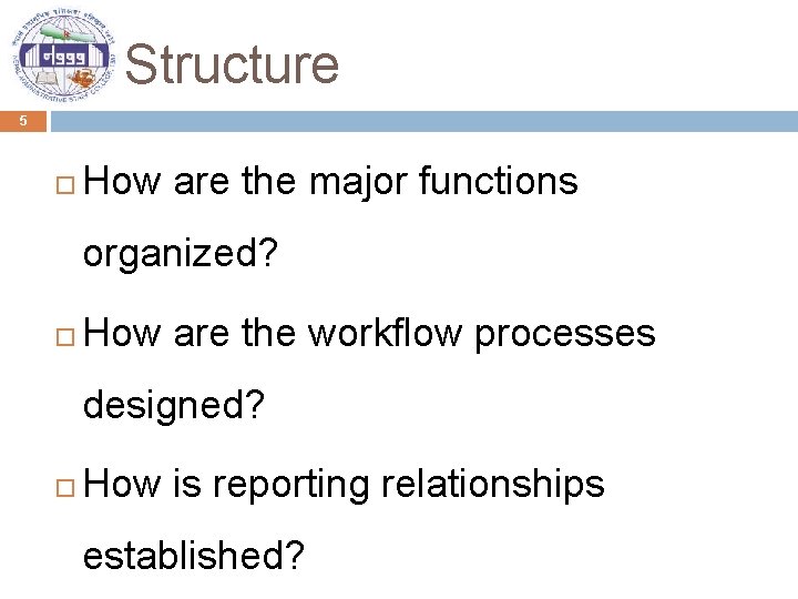 Structure 5 How are the major functions organized? How are the workflow processes designed?