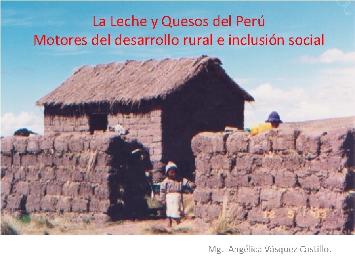 La Leche y Quesos del Perú Motores del desarrollo rural e inclusión social Mg.