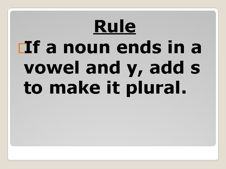 Rule � If a noun ends in a vowel and y, add s to