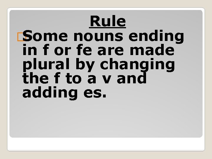 Rule �Some nouns ending in f or fe are made plural by changing the