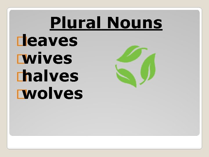 Plural Nouns � leaves � wives � halves � wolves 