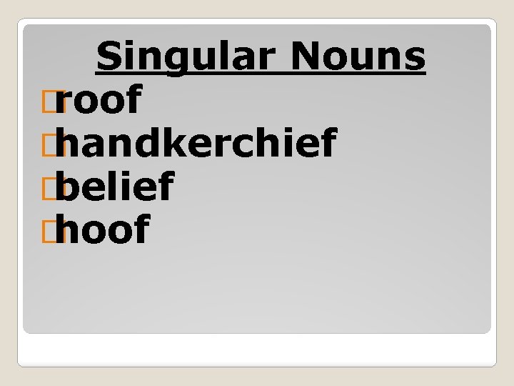 Singular Nouns � roof � handkerchief � belief � hoof 