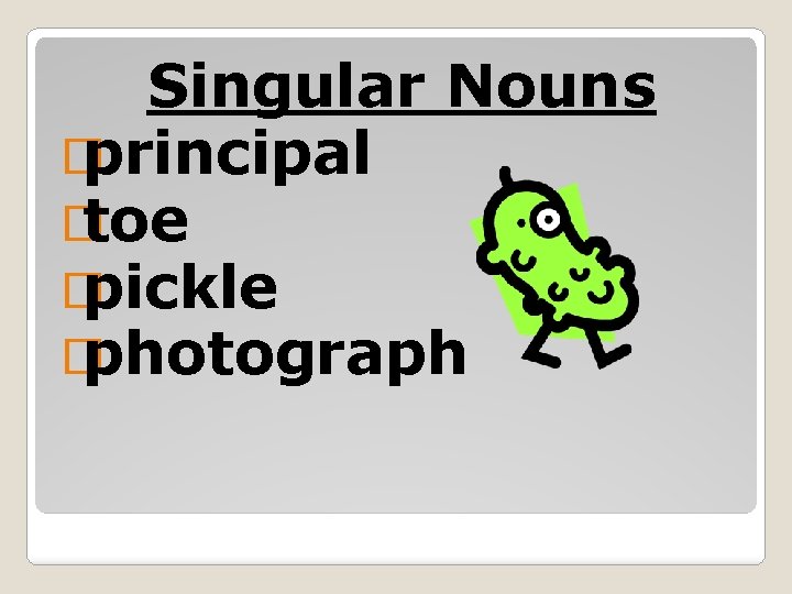 Singular Nouns � principal � toe � pickle � photograph 