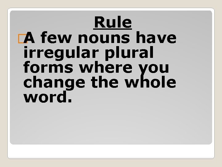 Rule �A few nouns have irregular plural forms where you change the whole word.