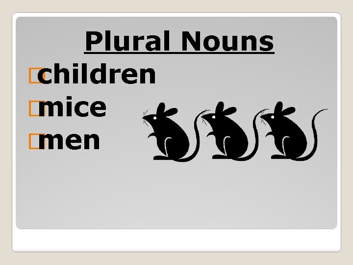 Plural Nouns � children � mice � men 