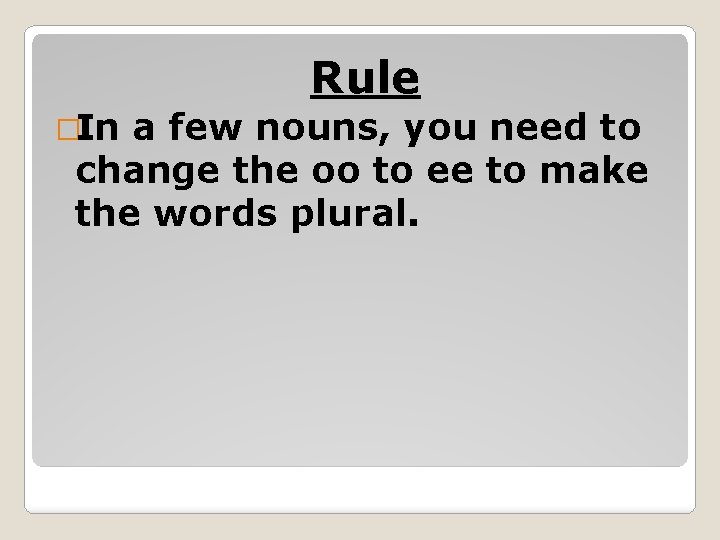 Rule �In a few nouns, you need to change the oo to ee to