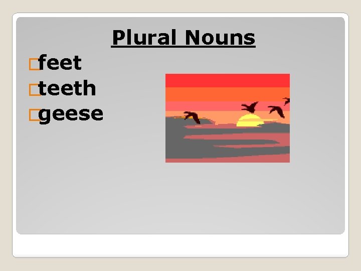 Plural Nouns �feet �teeth �geese 