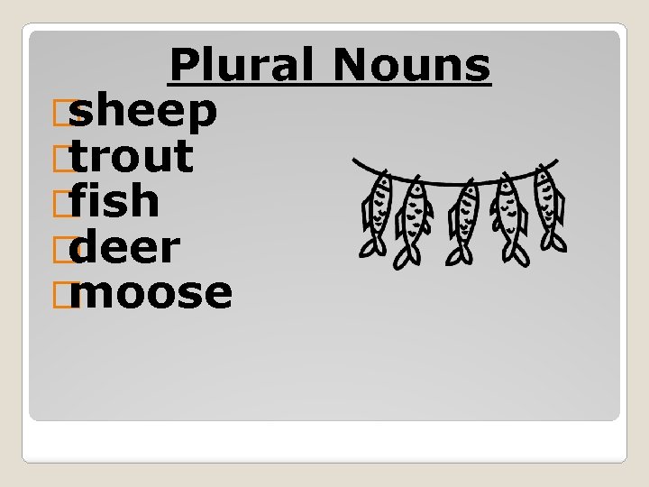 Plural Nouns �sheep �trout �fish �deer �moose 