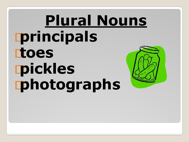 Plural Nouns � principals � toes � pickles � photographs 