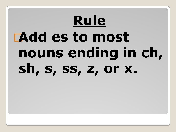 Rule � Add es to most nouns ending in ch, s, ss, z, or