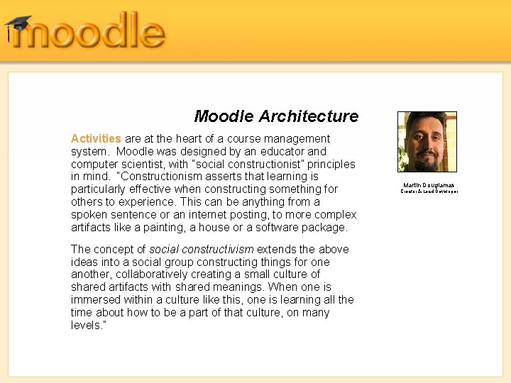 Moodle Architecture Activities are at the heart of a course management system. Moodle was