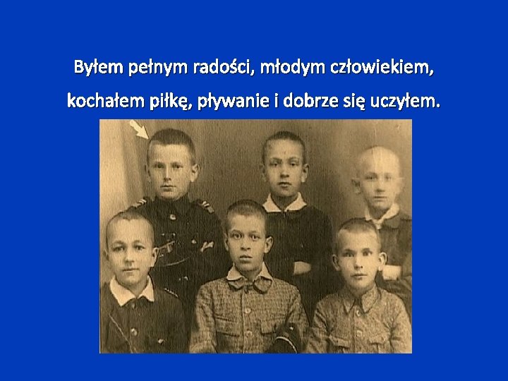 Byłem pełnym radości, młodym człowiekiem, kochałem piłkę, pływanie i dobrze się uczyłem. 