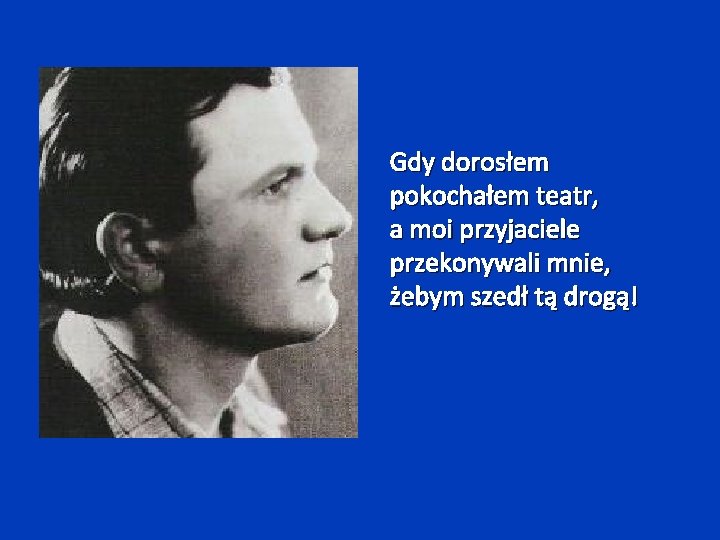 Gdy dorosłem pokochałem teatr, a moi przyjaciele przekonywali mnie, żebym szedł tą drogą! 