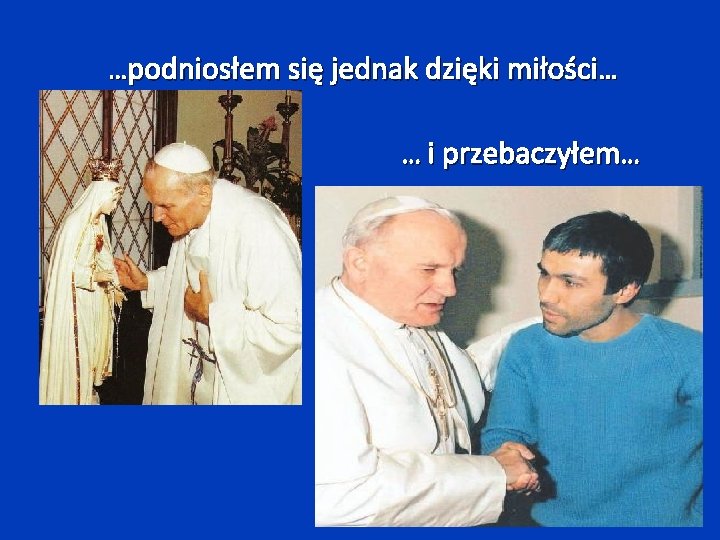 …podniosłem się jednak dzięki miłości… … i przebaczyłem… 