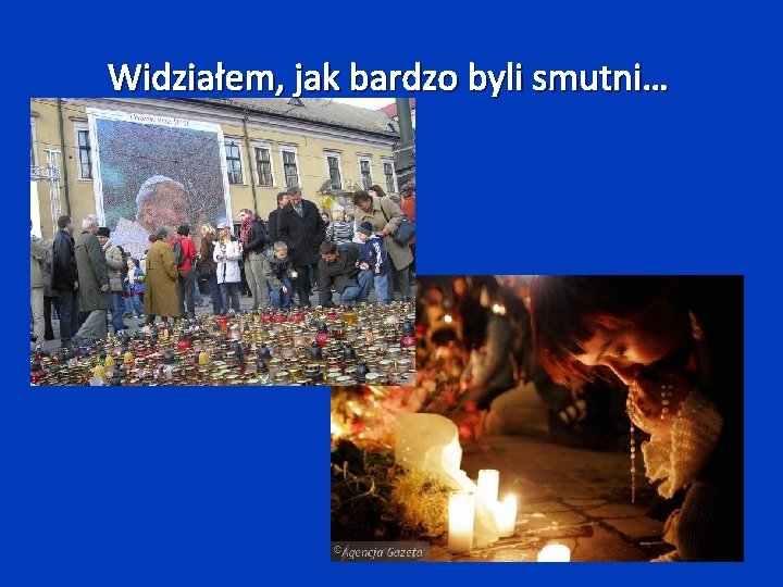 Widziałem, jak bardzo byli smutni… 