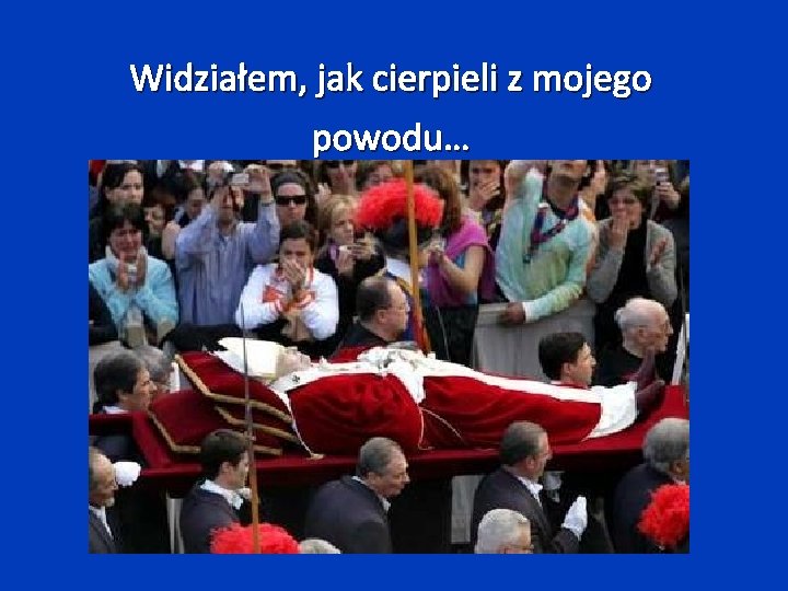 Widziałem, jak cierpieli z mojego powodu… 