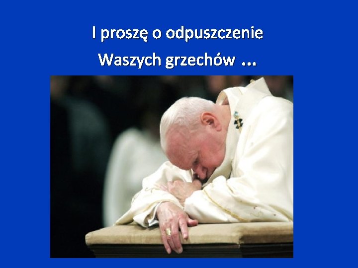 I proszę o odpuszczenie Waszych grzechów … 