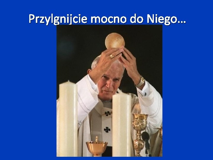 Przylgnijcie mocno do Niego… 