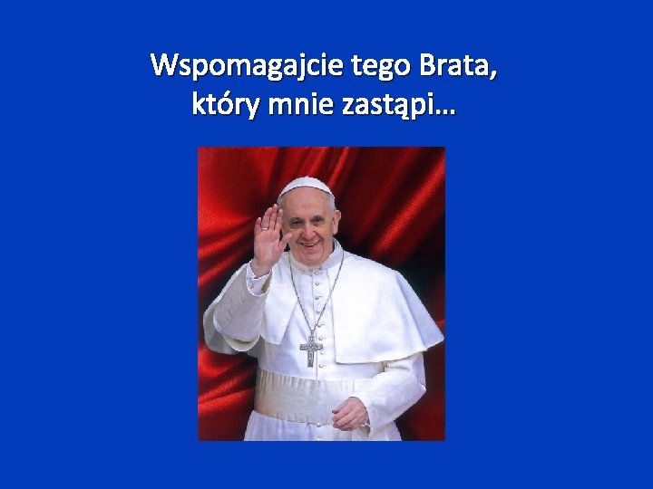 Wspomagajcie tego Brata, który mnie zastąpi… 