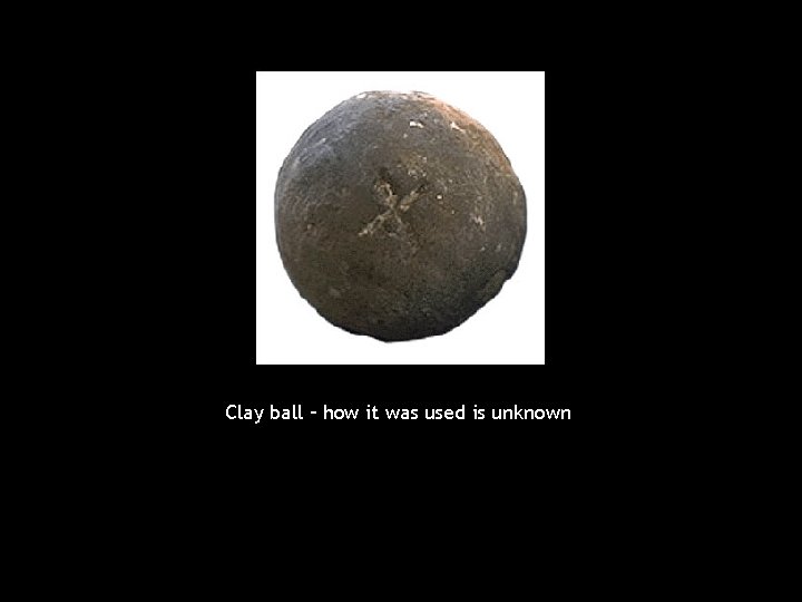 Clay ball – how it was used is unknown 