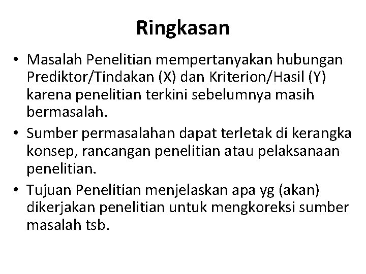 Ringkasan • Masalah Penelitian mempertanyakan hubungan Prediktor/Tindakan (X) dan Kriterion/Hasil (Y) karena penelitian terkini