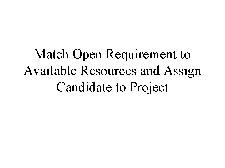 Match Open Requirement to Available Resources and Assign Candidate to Project Match Open Requirement to Available Resources and Assign Candidate to Project