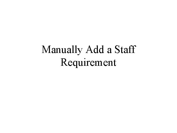 Manually Add a Staff Requirement Manually Add a Staff Requirement