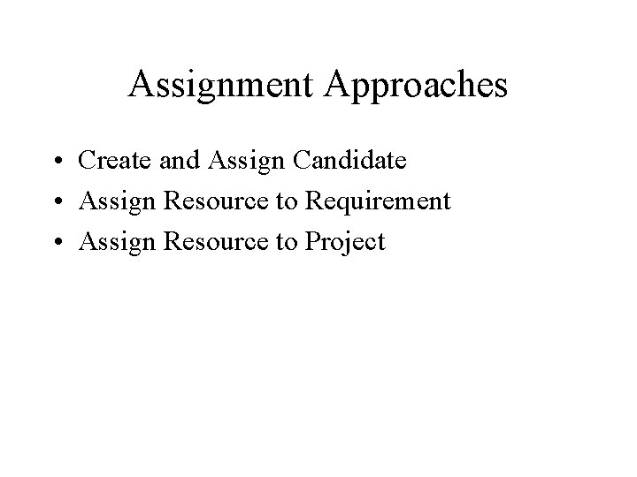 Assignment Approaches • Create and Assign Candidate • Assign Resource to Requirement • Assign Assignment Approaches • Create and Assign Candidate • Assign Resource to Requirement • Assign