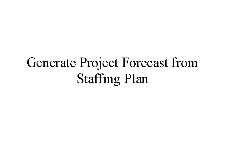 Generate Project Forecast from Staffing Plan Generate Project Forecast from Staffing Plan