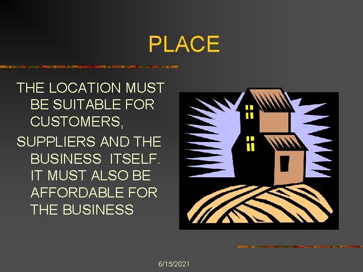 PLACE THE LOCATION MUST BE SUITABLE FOR CUSTOMERS, SUPPLIERS AND THE BUSINESS ITSELF. IT