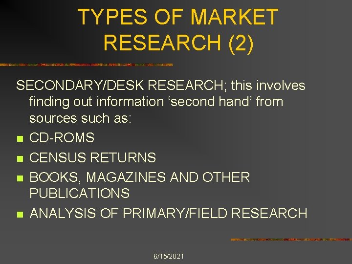 TYPES OF MARKET RESEARCH (2) SECONDARY/DESK RESEARCH; this involves finding out information ‘second hand’